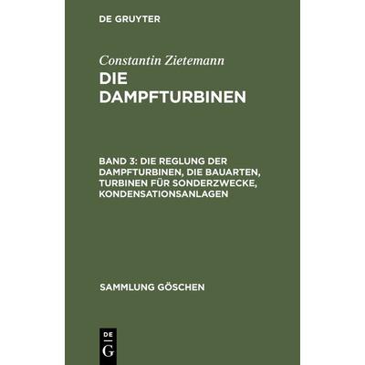 Die Reglung der Dampfturbinen, die Bauarten, Turbinen für Sonderzwecke, Kondensationsanlagen, Gebundene Ausgabe von Constantin Zietemann, De Gruyter,