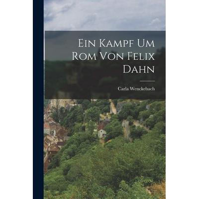 Ein Kampf um Rom von Felix Dahn, Taschenbuch von Carla Wenckebach, Legare Street Press, 978-1-01-706565-7