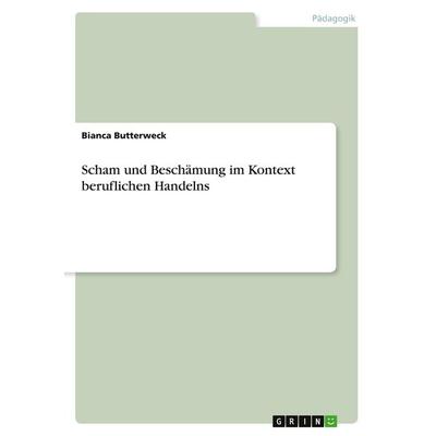 Scham und Beschämung im Kontext beruflichen Handelns, Taschenbuch von Bianca Butterweck, GRIN, 978-3-389-08328-4