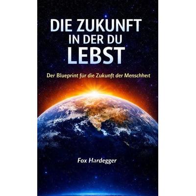 Die Zukunft in der du lebst, Taschenbuch von Fox Hardegger, Tredition, 978-3-384-95379-7