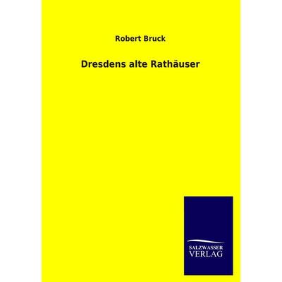 Dresdens alte Rathäuser, Taschenbuch von Robert Bruck, Salzwasser, 978-3-8460-2385-3