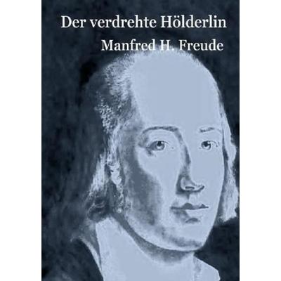 Der verdrehte Hölderlin, Taschenbuch von Manfred H. Freude, Epubli, 978-3-7502-5924-9