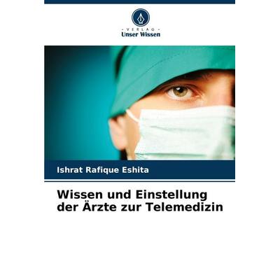 Wissen und Einstellung der Ärzte zur Telemedizin, Taschenbuch von Ishrat Rafique Eshita, Verlag Unser Wissen, 978-620-7-49167-4
