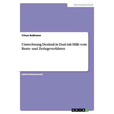 Umrechnung Dezimal in Dual mit Hilfe vom Reste- und Zerlegeverfahren, Taschenbuch von Trinus Bussmann, GRIN, 978-3-640-80264-7