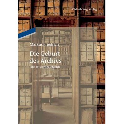 Die Geburt des Archivs, Gebundene Ausgabe von Markus Friedrich, De Gruyter Oldenbourg, 978-3-486-74595-5
