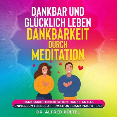 Dankbar und glücklich leben - Dankbarkeit durch Meditation - Alfred Pöltel, Audio, 9783986467722