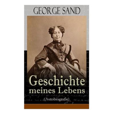 George Sand: Geschichte Meines Lebens (Autobiografie), Taschenbuch von George Sand, E-artnow, 978-80-268-5545-3