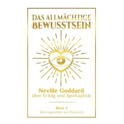 Das allmächtige Bewusstsein: Neville Goddard über Erfolg und Spiritualität - Buch 3 - Vortragsreihe auf Deutsch, Taschenbuch von Neville Goddard,