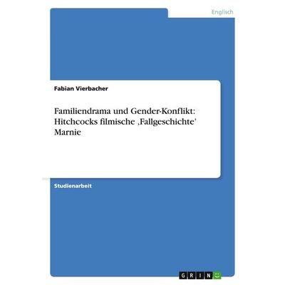 Familiendrama und Gender-Konflikt: Hitchcocks filmische 'Fallgeschichte' Marnie, Taschenbuch von Fabian Vierbacher, GRIN, 978-3-640-33623-4