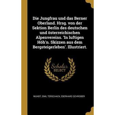 Die Jungfrau und das Berner Oberland. Hrsg. von der Sektion Berlin des deutschen und österreichischen Alpenvereins. 'In luftigen Höh'n. Skizzen aus