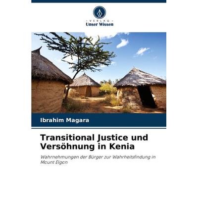 Transitional Justice und Versöhnung in Kenia, Taschenbuch von Ibrahim Magara, Verlag Unser Wissen, 978-620-8-78184-2