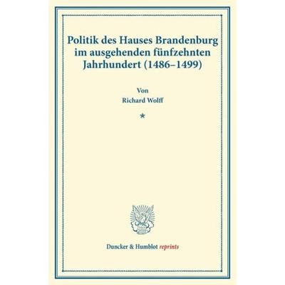 Politik des Hauses Brandenburg im ausgehenden fünfzehnten Jahrhundert (1486–1499)., Taschenbuch von Richard Wolff, Duncker & Humblot,