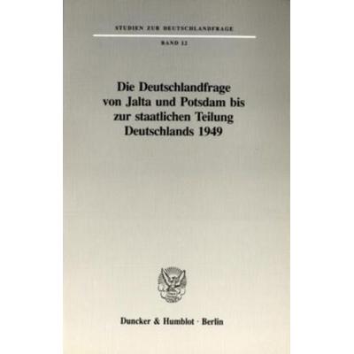 Die Deutschlandfrage von Jalta und Potsdam bis zur staatlichen Teilung Deutschlands 1949., Taschenbuch von , Duncker & Humblot, 978-3-428-07851-6