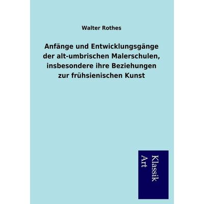 Anfänge und Entwicklungsgänge der alt-umbrischen Malerschulen, insbesondere ihre Beziehungen zur frühsienischen Kunst, Taschenbuch von Walter Rothes,