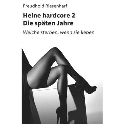 Der Mann mit Leidenschaften – Die fantastische Biografie Heinrich Heines / Heine hardcore II – Die späten Jahre, Taschenbuch von Freudhold Riesenharf,
