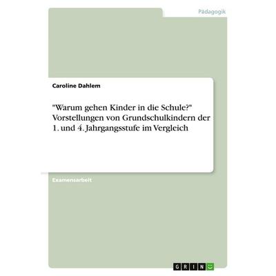 'Warum gehen Kinder in die Schule?' Vorstellungen von Grundschulkindern der 1. und 4. Jahrgangsstufe im Vergleich, Taschenbuch von Caroline Dahlem,
