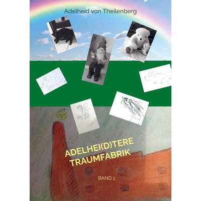 Adelhei(d)tere Traumfabrik, Taschenbuch von Adelheid von Theilenberg, Bookmundo Osiander, 978-94-036-0955-3