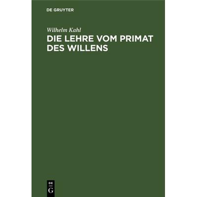 Die Lehre vom Primat des Willens, Gebundene Ausgabe von Wilhelm Kahl, De Gruyter, 978-3-11-233127-9