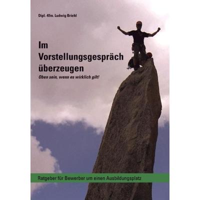 Im Vorstellungsgespräch überzeugen - Oben sein, wenn es wirklich gilt, Taschenbuch von Ludwig Briehl, Verlag für Mitarbeiterentwicklung,