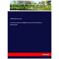 The Powers, Duties and Liabilities of Towns and Town Officers in Massachusetts, Fachbücher von William Munro Seavey