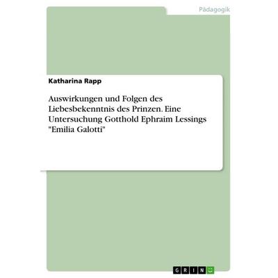 Auswirkungen und Folgen des Liebesbekenntnis des Prinzen. Eine Untersuchung Gotthold Ephraim Lessings 'Emilia Galotti'; Taschenbuch von Katharina