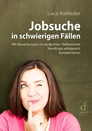 Luca Rohleder - Jobsuche in schwierigen Fällen: Mit Bewerbungen im verdeckten Stellenmarkt Handicaps erfolgreich kompensieren - Preis vom 09.10.2026 07:28:09 h