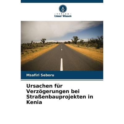 Ursachen für Verzögerungen bei Straßenbauprojekten in Kenia, Taschenbuch von Msafiri Seboru, Verlag Unser Wissen, 978-620-9-41960-7