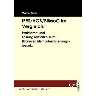 IFRS/HGB/BilMog im Vergleich: Probleme und Lösungsansätze zum Bilanzrechtsmodernisierungsgesetz, Taschenbuch von Marcel Weis, Igel Verlag Literatur &