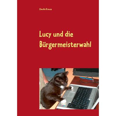 Lucy und die Bürgermeisterwahl, Taschenbuch von Claudia Krause, BoD – Books on Demand, 978-3-7386-0733-8