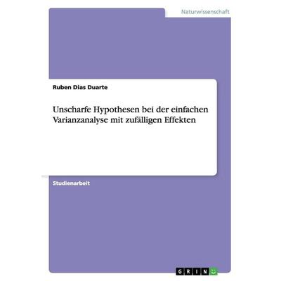 Unscharfe Hypothesen bei der einfachen Varianzanalyse mit zufälligen Effekten, Taschenbuch von Ruben Dias Duarte, GRIN, 978-3-656-49272-6