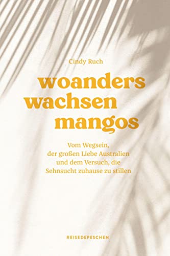 Cindy Ruch - Woanders wachsen Mangos: Vom Wegsein, der großen Liebe Australien und dem Versuch, die Sehnsucht zuhause zu stillen - Preis vom 09.10.2026 07:28:09 h