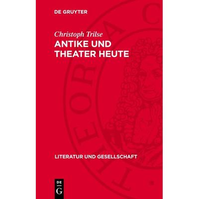 Antike und Theater heute, Gebundene Ausgabe von Christoph Trilse, De Gruyter, 978-3-11-272098-1
