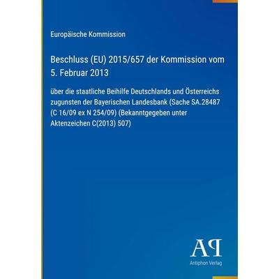 Beschluss (EU) 2015/657 der Kommission vom 5. Februar 2013, Gebundene Ausgabe von Europäische Kommission, Antiphon Verlag, 978-3-387-99251-9