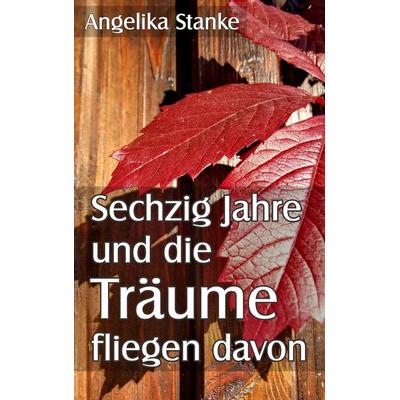 Sechzig Jahre und die Träume fliegen davon, Taschenbuch von Angelika Stanke, BoD – Books on Demand, 978-3-8423-7478-2