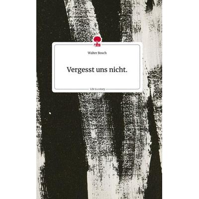 Vergesst uns nicht.. Life is a Story - story.one, Gebundene Ausgabe von Walter Bosch, Story.one publishing, 978-3-7108-1957-5