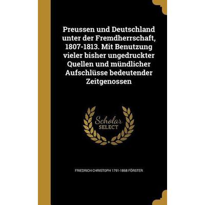 Preussen und Deutschland unter der Fremdherrschaft, 1807-1813. Mit Benutzung vieler bisher ungedruckter Quellen und mündlicher Aufschlüsse
