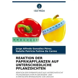 Reaktion Der Paprikapflanzen Auf Unterschiedliche Pflanzdichten, Fachbücher von Jorge Alfredo Gonzlez Pérez, Natalia Patricia Fatima Do Carmo