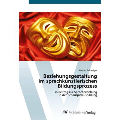 Beziehungsgestaltung im sprechkünstlerischen Bildungsprozess, Taschenbuch von Helmut Schwaiger, AV Akademikerverlag, 978-620-0-67245-2