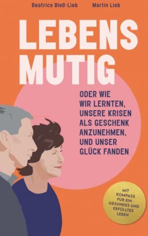 Beatrice Bleß-Lieb - LEBENSMUTIG: ODER WIE WIR LERNTEN, UNSERE KRISEN ALS GESCHENK ANZUNEHMEN, UND UNSER GLÜCK FANDEN - Preis vom 30.09.2026 09:01:18 h