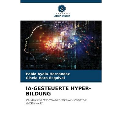 Ia-Gesteuerte Hyper-Bildung, Taschenbuch von Pablo Ayala-Hernández,Gisela Haro-Esquivel, Verlag Unser Wissen, 978-620-0-40619-4