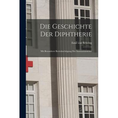 Die Geschichte der Diphtherie; mit besonderer Berücksichtigung der Immunitätslehre, Taschenbuch von Emil Behring, Hutson Street Press,