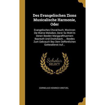 Des Evangelischen Zions Musicalische Harmonie, Oder: Evangelisches Choral-Buch, Worinnen Die Wahre Melodien, Derer So Wohl in Denen Beeden