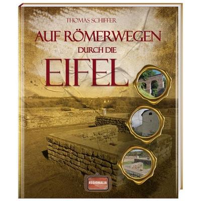 Auf Römerwegen durch die Eifel, Gebundene Ausgabe von Thomas Schiffer, Regionalia Verlag, 978-3-939722-47-2
