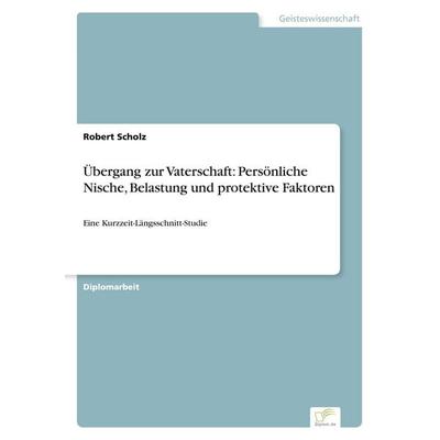 Übergang zur Vaterschaft: Persönliche Nische, Belastung und protektive Faktoren, Taschenbuch von Robert Scholz, GRIN, 978-3-8386-5596-3