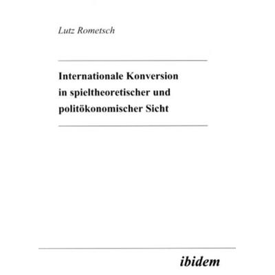 Internationale Konversion in spieltheoretischer und politökonomischer Sicht, Taschenbuch von Lutz Rometsch, Ibidem, 978-3-89821-178-9