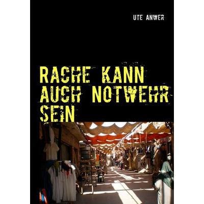 Rache kann auch Notwehr sein, Taschenbuch von Ute Anwer, BoD – Books on Demand, 978-3-8448-0213-9