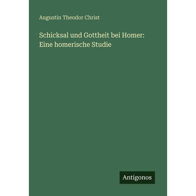 Schicksal und Gottheit bei Homer: Eine homerische Studie, Taschenbuch von Augustin Theodor Christ, Antigonos Verlag, 978-3-386-41340-4