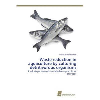 Waste reduction in aquaculture by culturing detritivorous organisms, Taschenbuch von Adrian Alfred Bischoff, Südwestdeutscher Verlag für