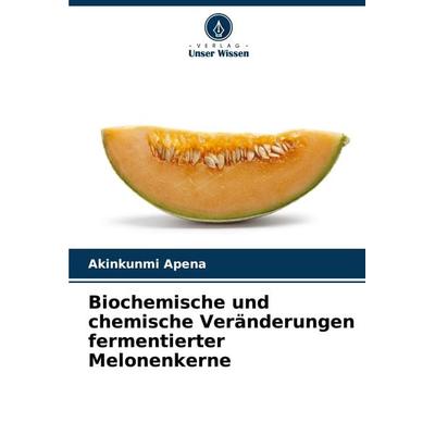 Biochemische und chemische Veränderungen fermentierter Melonenkerne, Taschenbuch von Akinkunmi Apena, Verlag Unser Wissen, 978-620-8-13312-2