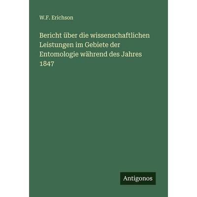 Bericht über die wissenschaftlichen Leistungen im Gebiete der Entomologie während des Jahres 1847, Taschenbuch von W. F. Erichson, Antigonos Verlag,